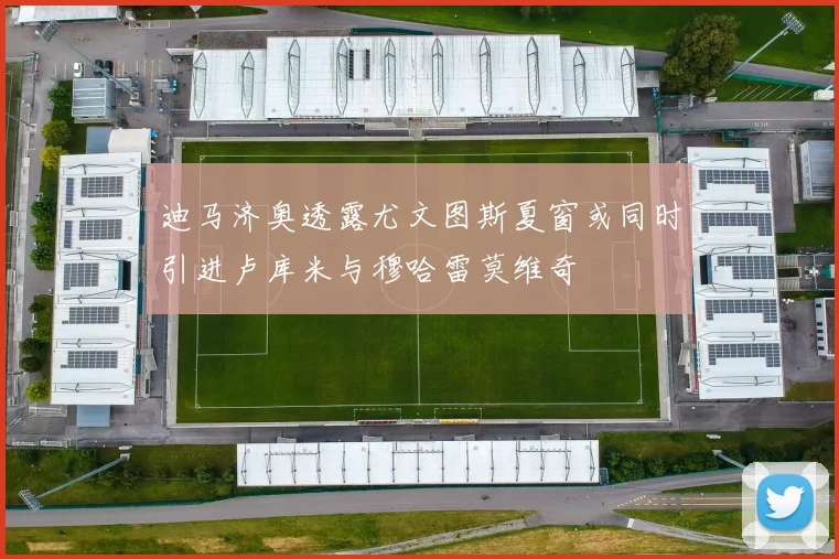 迪马济奥透露尤文图斯夏窗或同时引进卢库米与穆哈雷莫维奇