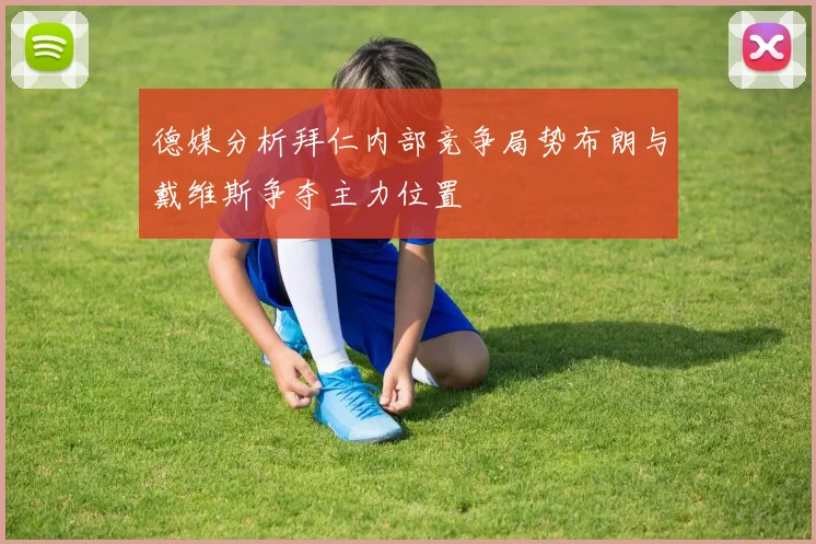 德媒分析拜仁内部竞争局势布朗与戴维斯争夺主力位置