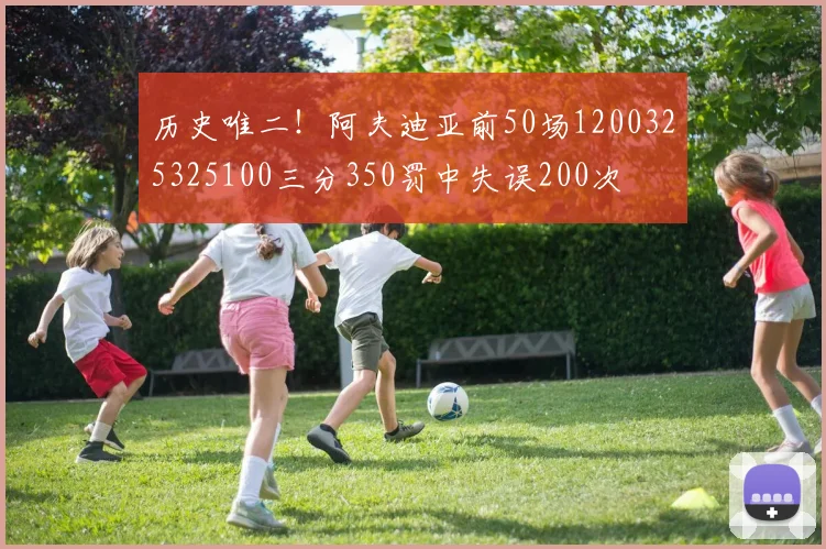 历史唯二！阿夫迪亚前50场1200325325100三分350罚中失误200次