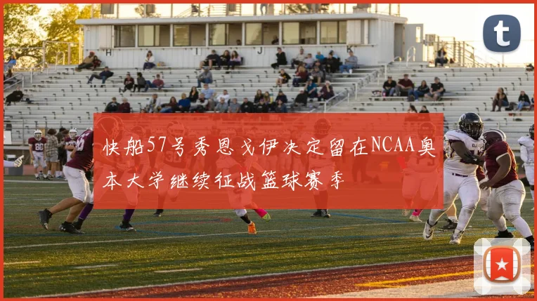 快船57号秀恩戈伊决定留在NCAA奥本大学继续征战篮球赛季