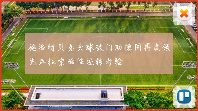 施洛特贝克头球破门助德国再度领先库拉索面临逆转考验
