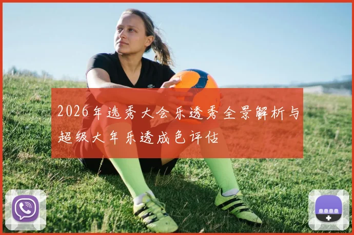2026年选秀大会乐透秀全景解析与超级大年乐透成色评估