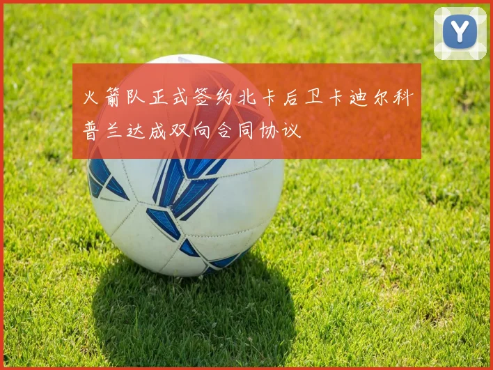 火箭队正式签约北卡后卫卡迪尔科普兰达成双向合同协议