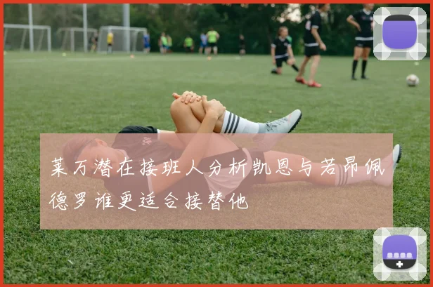 莱万潜在接班人分析凯恩与若昂佩德罗谁更适合接替他