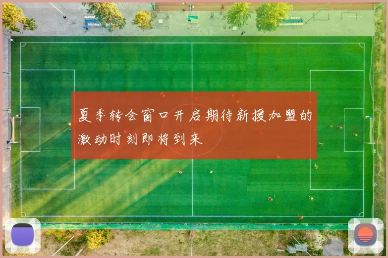 夏季转会窗口开启期待新援加盟的激动时刻即将到来