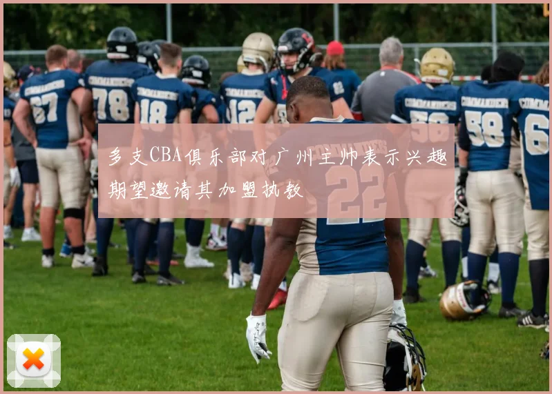 多支CBA俱乐部对广州主帅表示兴趣期望邀请其加盟执教