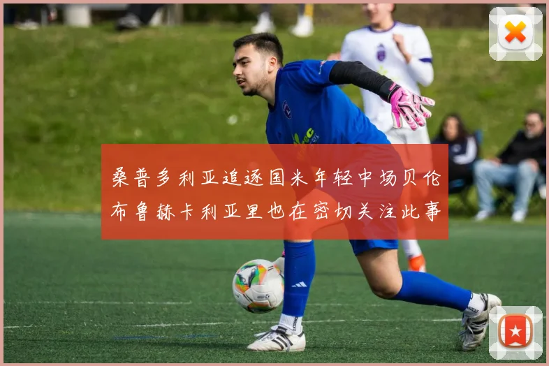 桑普多利亚追逐国米年轻中场贝伦布鲁赫卡利亚里也在密切关注此事