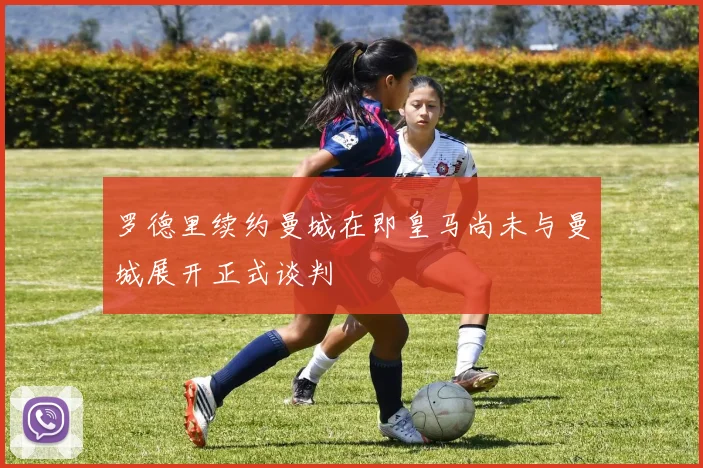 罗德里续约曼城在即皇马尚未与曼城展开正式谈判
