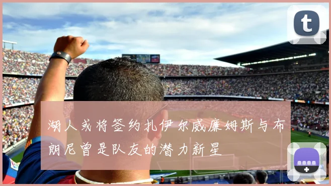 湖人或将签约扎伊尔威廉姆斯与布朗尼曾是队友的潜力新星
