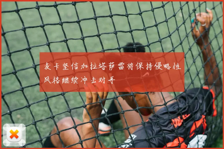 麦卡坚信加拉塔萨雷将保持侵略性风格继续冲击对手