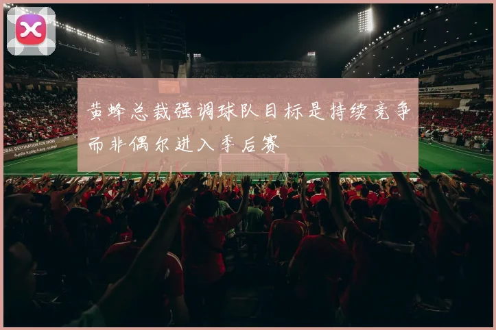 黄蜂总裁强调球队目标是持续竞争而非偶尔进入季后赛