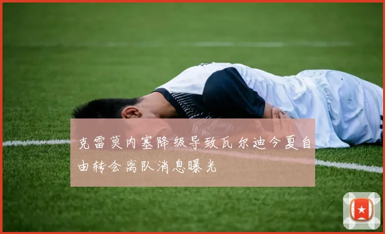 克雷莫内塞降级导致瓦尔迪今夏自由转会离队消息曝光