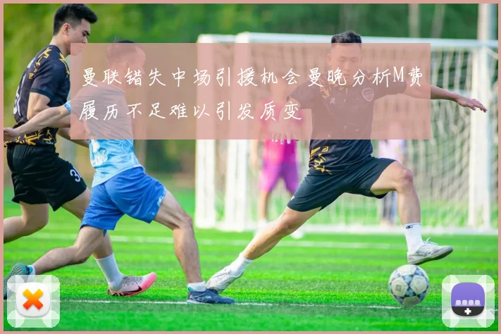 曼联错失中场引援机会曼晚分析M费履历不足难以引发质变