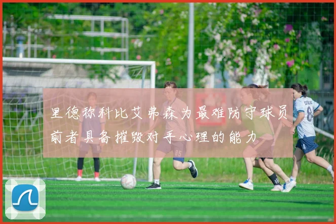 里德称科比艾弗森为最难防守球员前者具备摧毁对手心理的能力