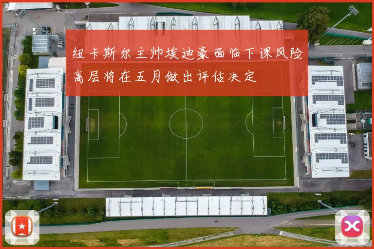 纽卡斯尔主帅埃迪豪面临下课风险高层将在五月做出评估决定